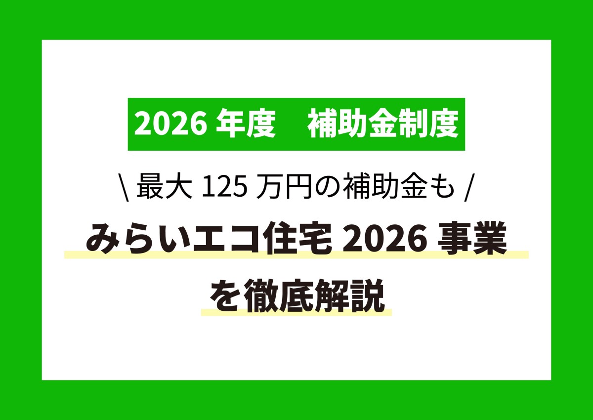 【2026年補助金】最大125万円！みらいエコ住宅2026事業を徹底解説！